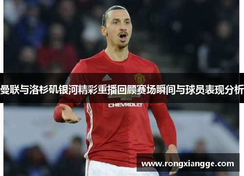 曼联与洛杉矶银河精彩重播回顾赛场瞬间与球员表现分析