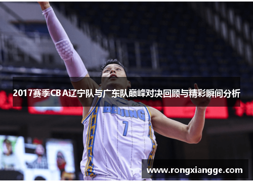 2017赛季CBA辽宁队与广东队巅峰对决回顾与精彩瞬间分析
