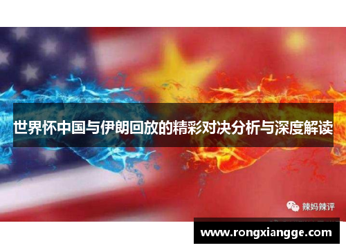 世界怀中国与伊朗回放的精彩对决分析与深度解读