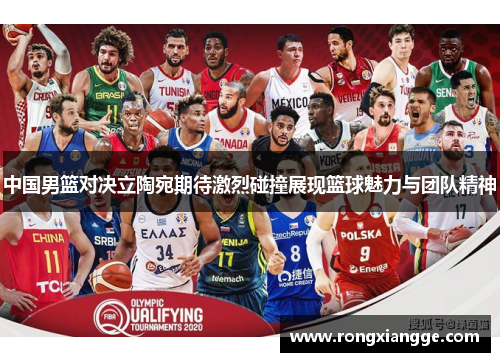 中国男篮对决立陶宛期待激烈碰撞展现篮球魅力与团队精神