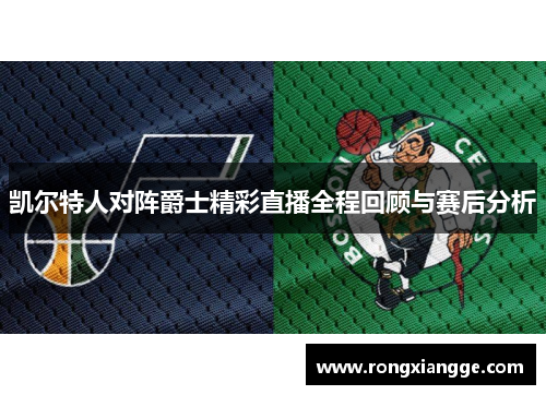 凯尔特人对阵爵士精彩直播全程回顾与赛后分析