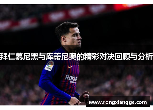 拜仁慕尼黑与库蒂尼奥的精彩对决回顾与分析