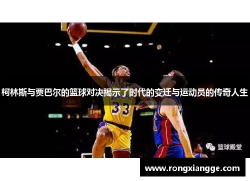 柯林斯与贾巴尔的篮球对决揭示了时代的变迁与运动员的传奇人生