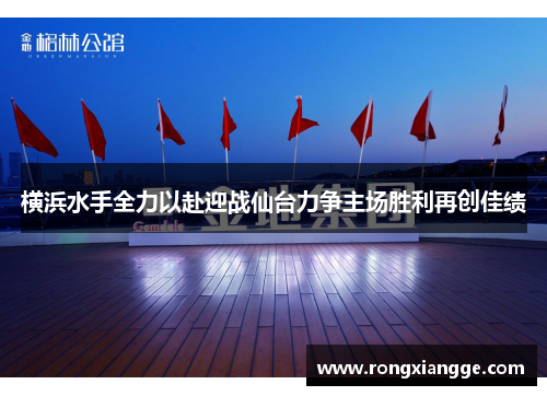 横浜水手全力以赴迎战仙台力争主场胜利再创佳绩