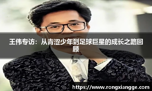 王伟专访：从青涩少年到足球巨星的成长之路回顾